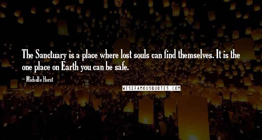 Michelle Horst Quotes: The Sanctuary is a place where lost souls can find themselves. It is the one place on Earth you can be safe.