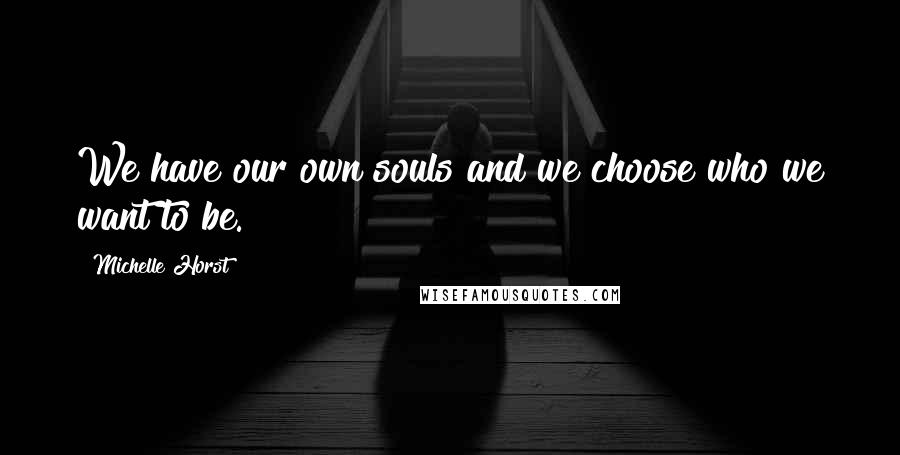 Michelle Horst Quotes: We have our own souls and we choose who we want to be.