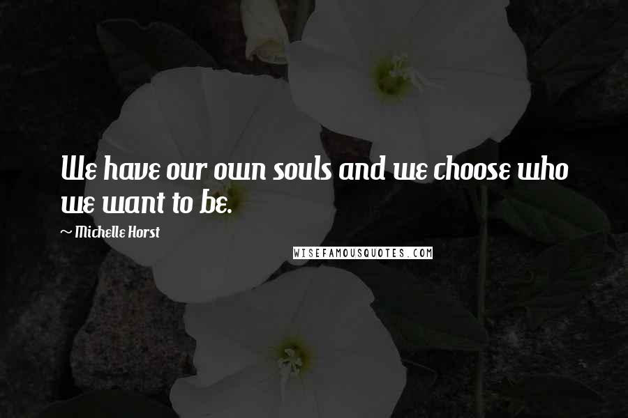 Michelle Horst Quotes: We have our own souls and we choose who we want to be.