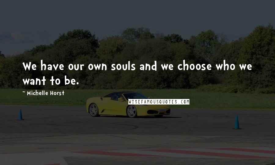 Michelle Horst Quotes: We have our own souls and we choose who we want to be.