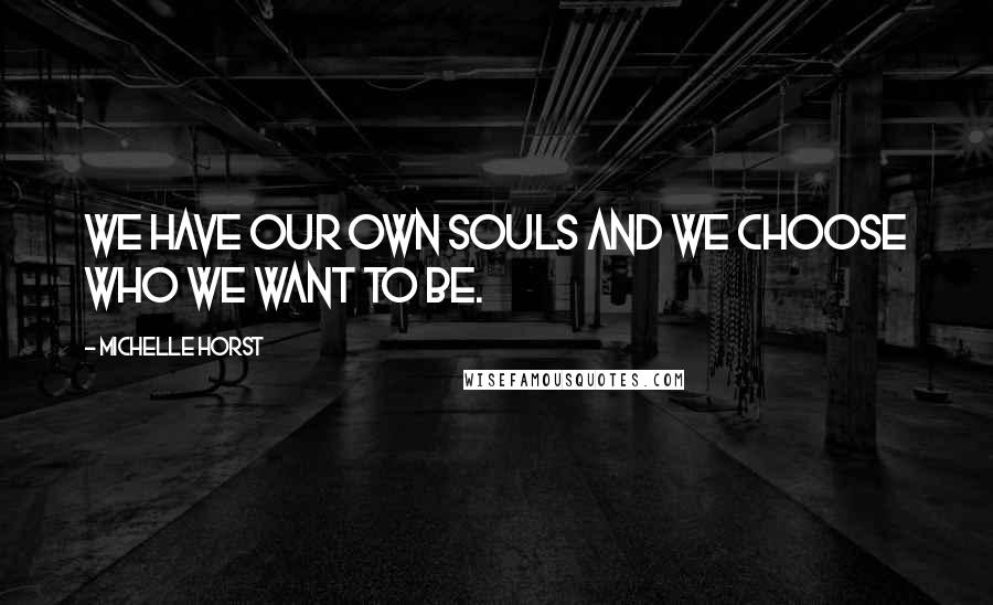 Michelle Horst Quotes: We have our own souls and we choose who we want to be.