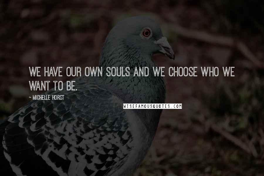 Michelle Horst Quotes: We have our own souls and we choose who we want to be.