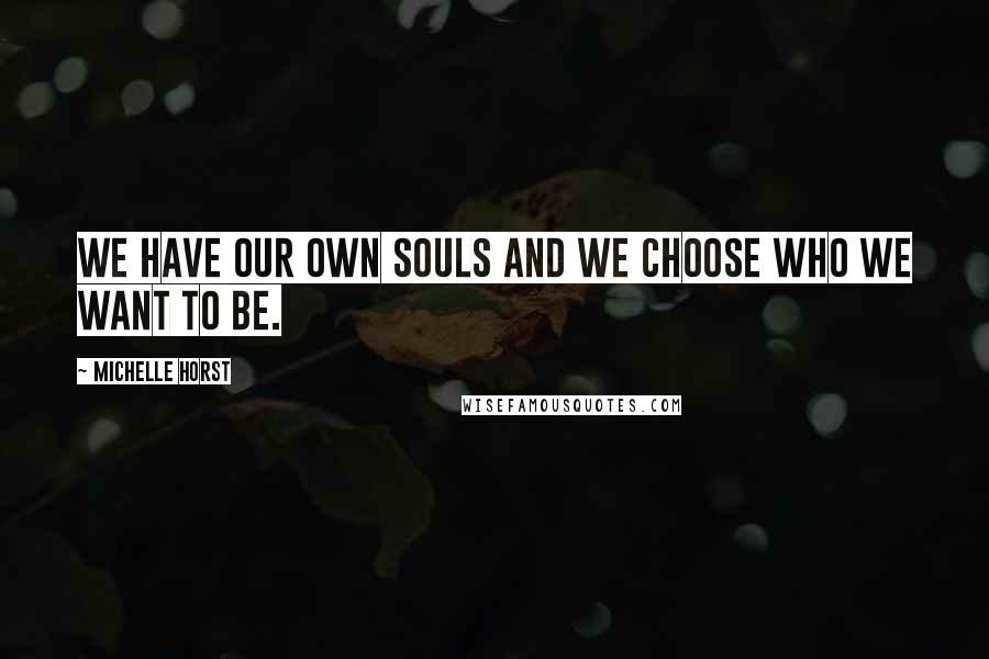 Michelle Horst Quotes: We have our own souls and we choose who we want to be.