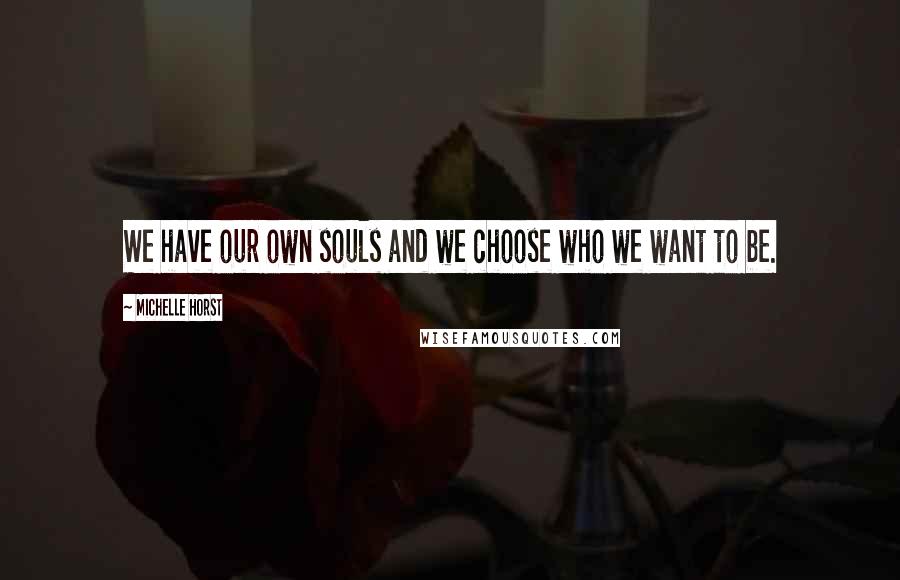 Michelle Horst Quotes: We have our own souls and we choose who we want to be.