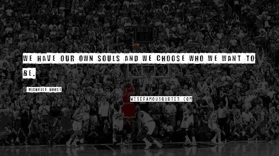 Michelle Horst Quotes: We have our own souls and we choose who we want to be.