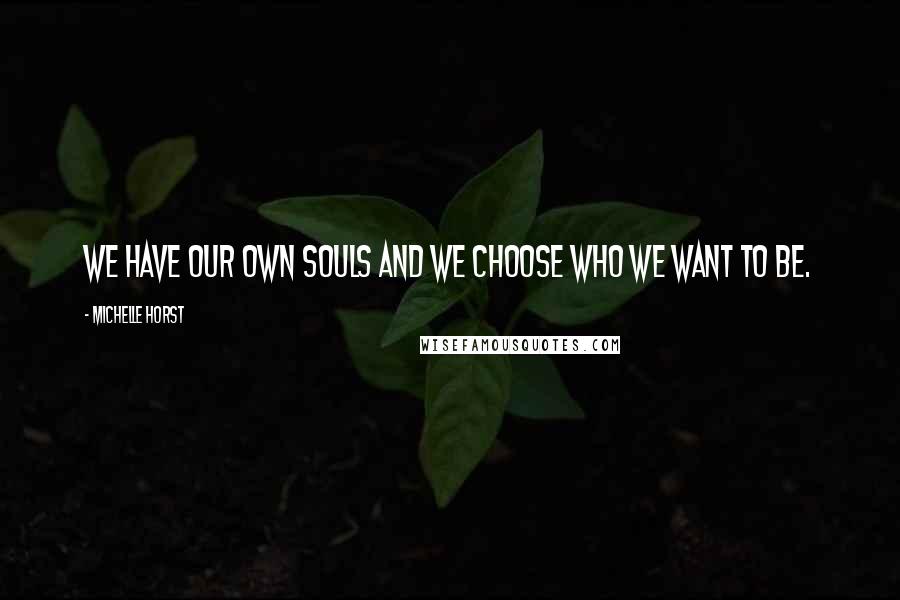 Michelle Horst Quotes: We have our own souls and we choose who we want to be.