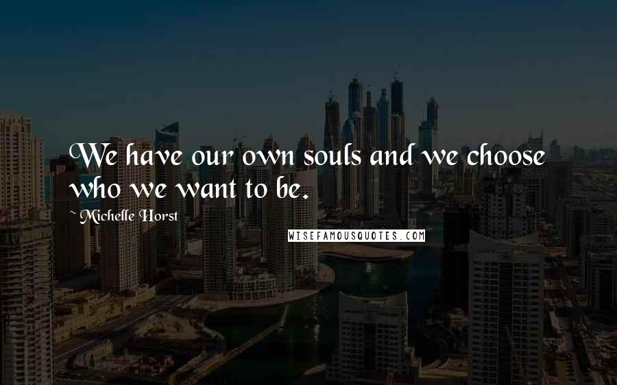 Michelle Horst Quotes: We have our own souls and we choose who we want to be.