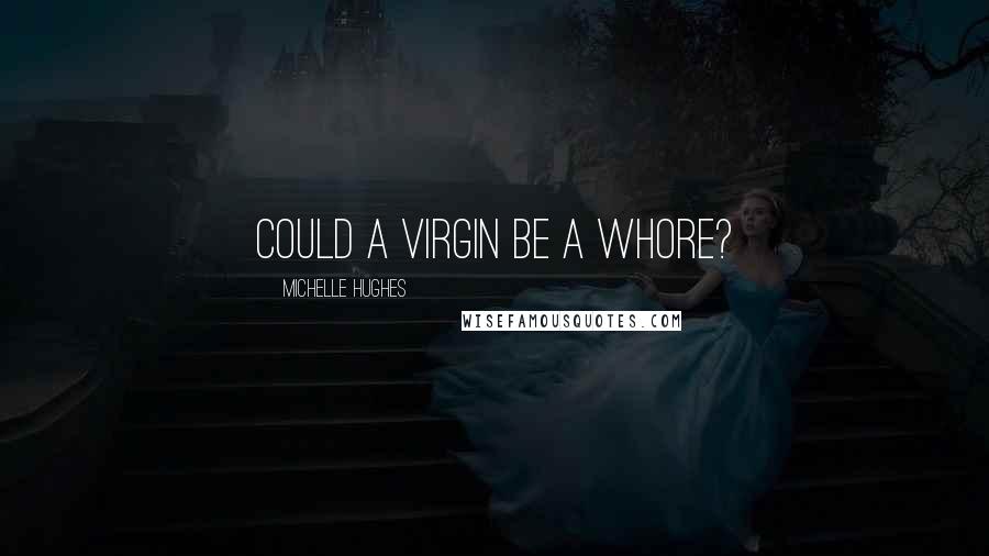 Michelle Hughes Quotes: Could a virgin be a whore?