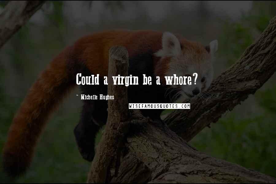 Michelle Hughes Quotes: Could a virgin be a whore?