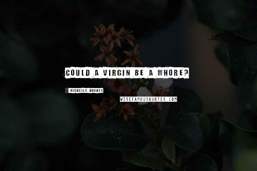 Michelle Hughes Quotes: Could a virgin be a whore?