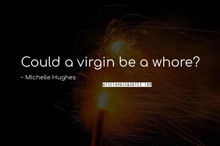 Michelle Hughes Quotes: Could a virgin be a whore?