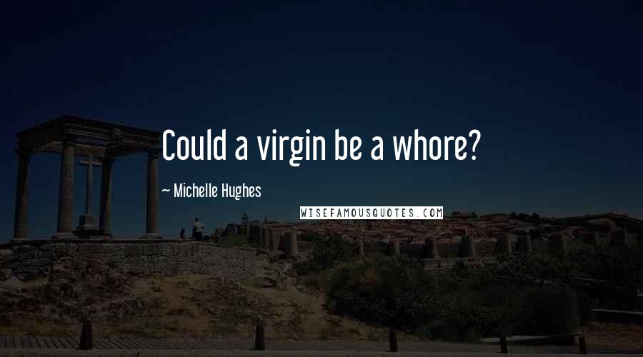 Michelle Hughes Quotes: Could a virgin be a whore?