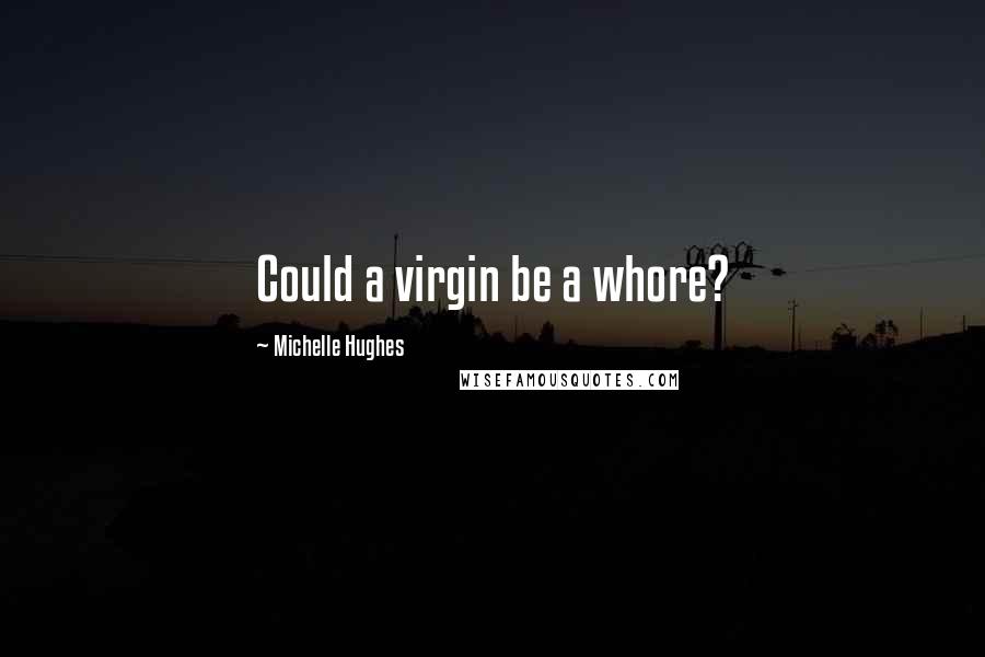 Michelle Hughes Quotes: Could a virgin be a whore?