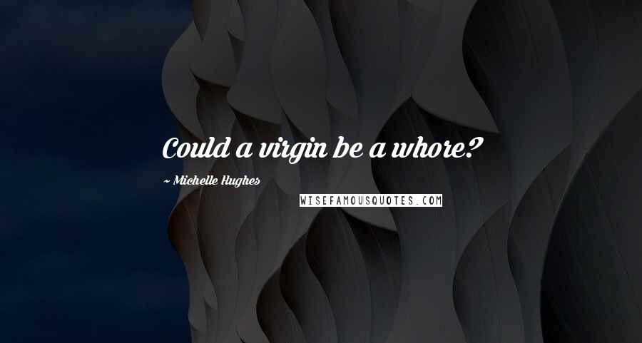 Michelle Hughes Quotes: Could a virgin be a whore?