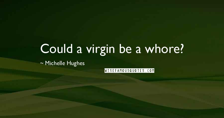 Michelle Hughes Quotes: Could a virgin be a whore?