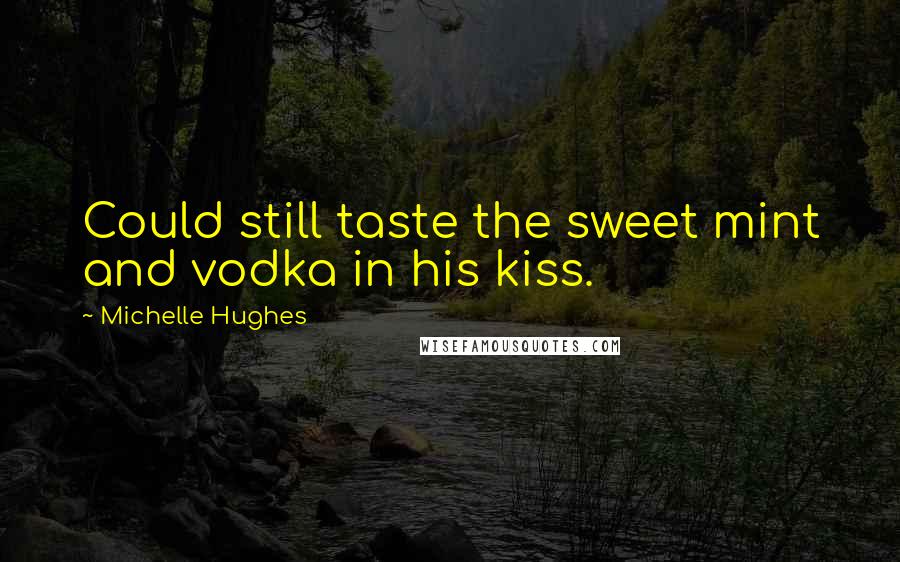 Michelle Hughes Quotes: Could still taste the sweet mint and vodka in his kiss.