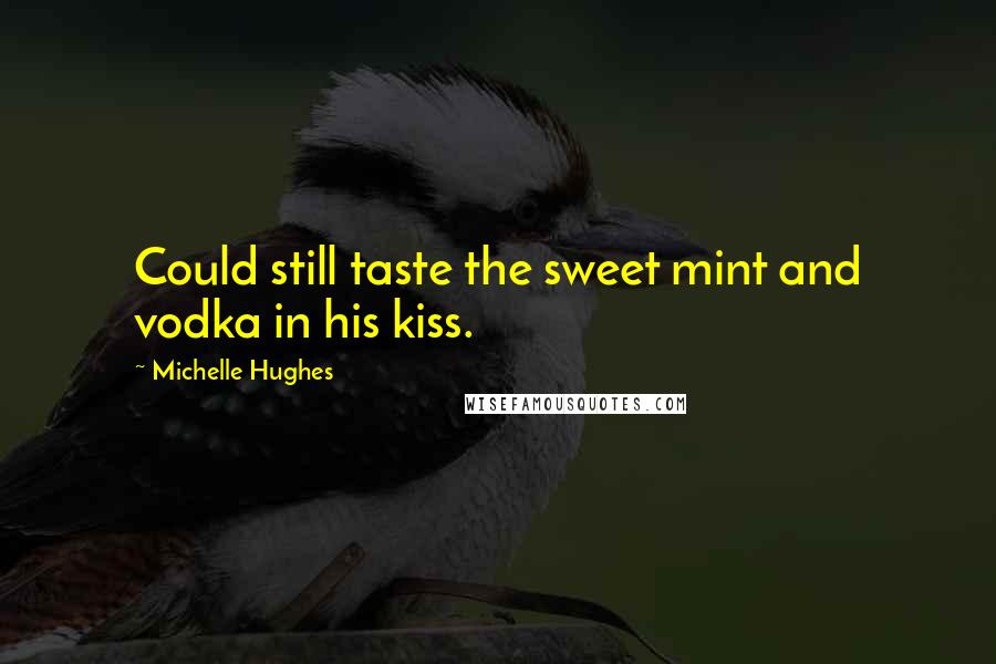 Michelle Hughes Quotes: Could still taste the sweet mint and vodka in his kiss.