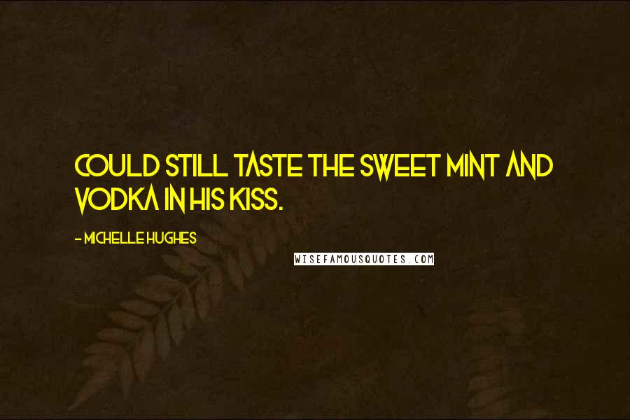 Michelle Hughes Quotes: Could still taste the sweet mint and vodka in his kiss.