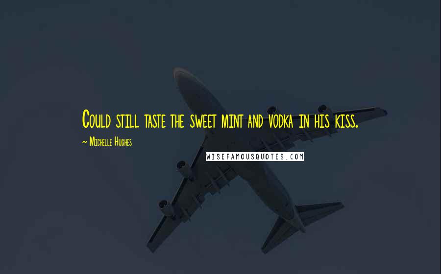 Michelle Hughes Quotes: Could still taste the sweet mint and vodka in his kiss.