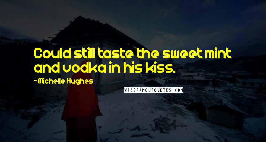 Michelle Hughes Quotes: Could still taste the sweet mint and vodka in his kiss.