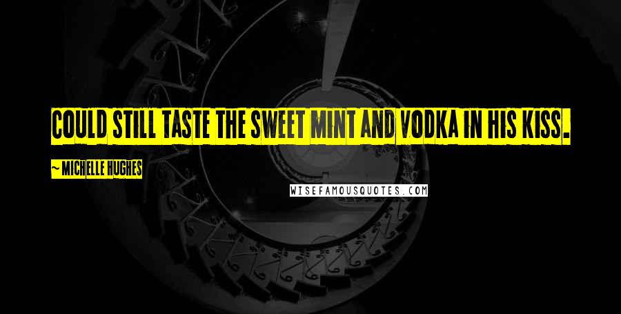 Michelle Hughes Quotes: Could still taste the sweet mint and vodka in his kiss.