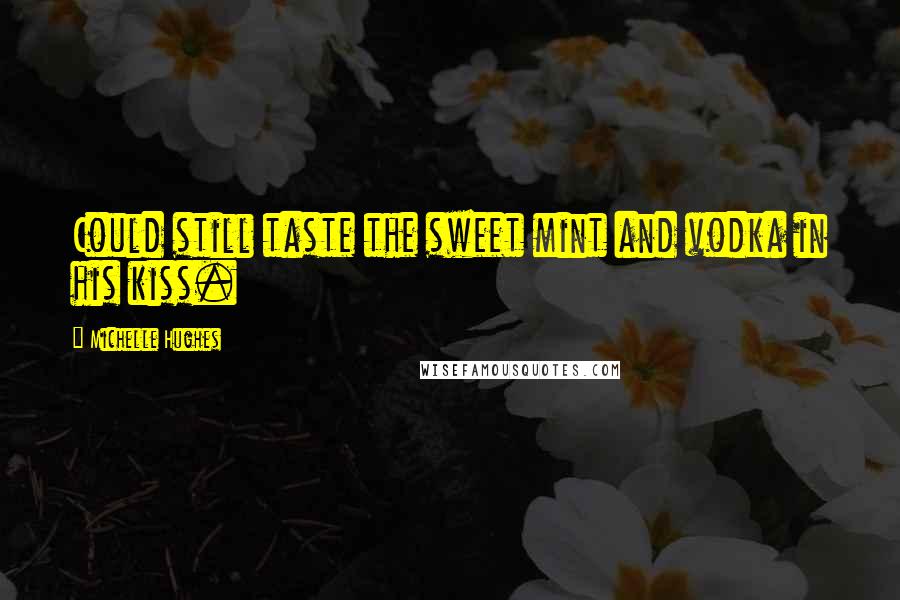 Michelle Hughes Quotes: Could still taste the sweet mint and vodka in his kiss.