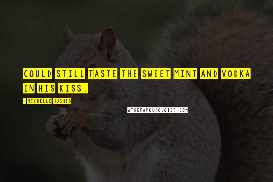 Michelle Hughes Quotes: Could still taste the sweet mint and vodka in his kiss.
