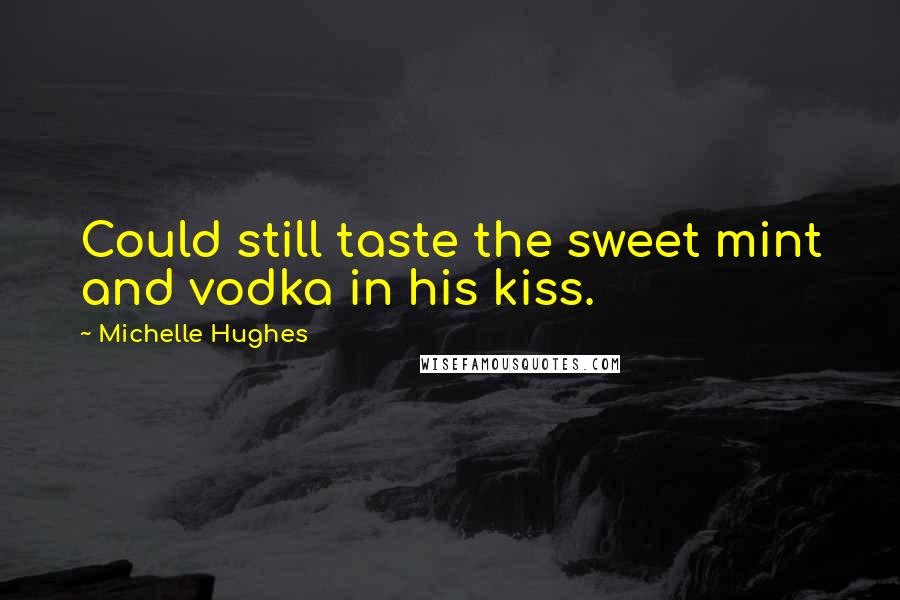 Michelle Hughes Quotes: Could still taste the sweet mint and vodka in his kiss.