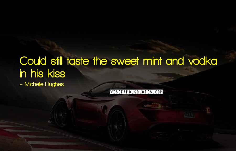 Michelle Hughes Quotes: Could still taste the sweet mint and vodka in his kiss.