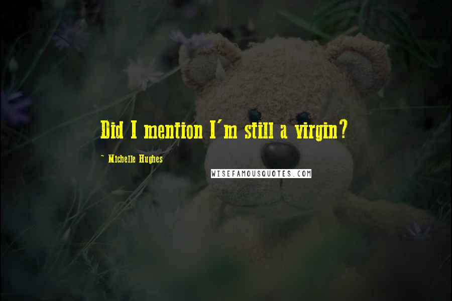 Michelle Hughes Quotes: Did I mention I'm still a virgin?