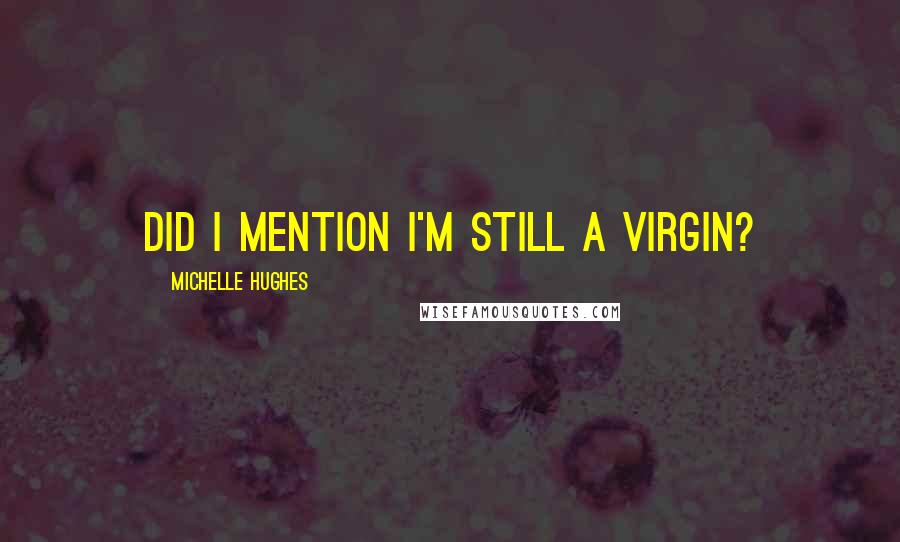 Michelle Hughes Quotes: Did I mention I'm still a virgin?