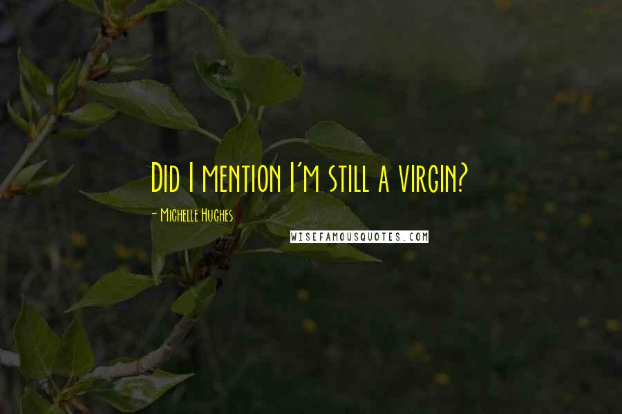 Michelle Hughes Quotes: Did I mention I'm still a virgin?