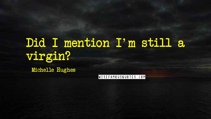 Michelle Hughes Quotes: Did I mention I'm still a virgin?