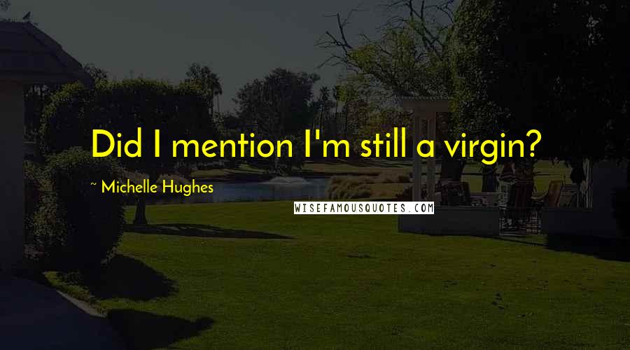 Michelle Hughes Quotes: Did I mention I'm still a virgin?