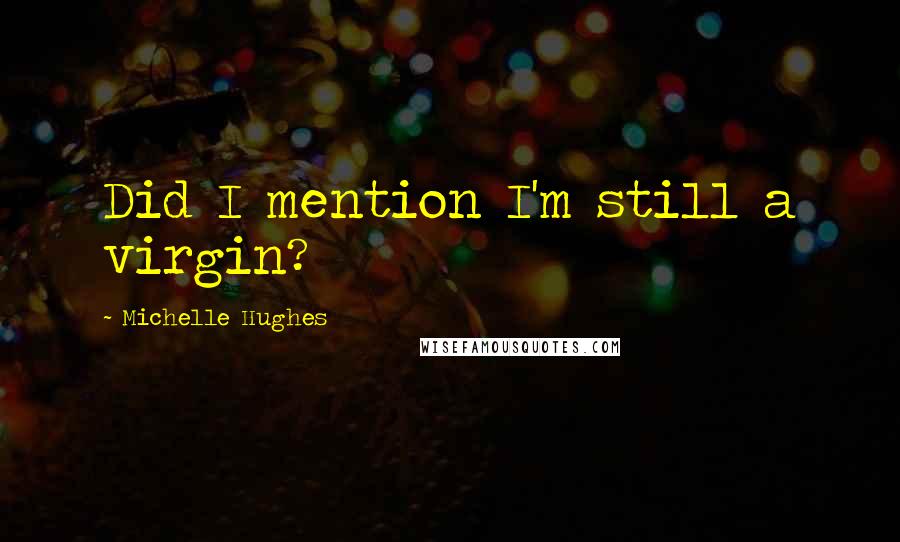 Michelle Hughes Quotes: Did I mention I'm still a virgin?