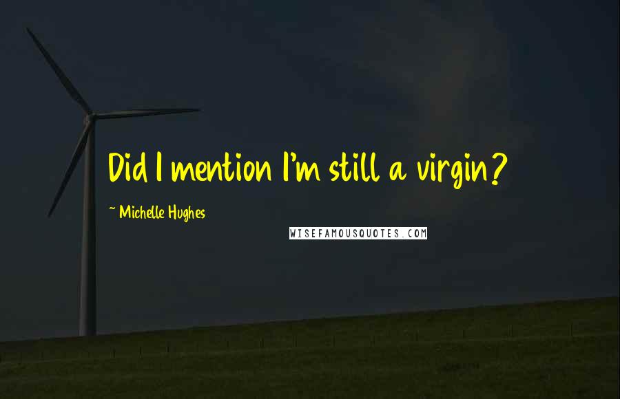 Michelle Hughes Quotes: Did I mention I'm still a virgin?