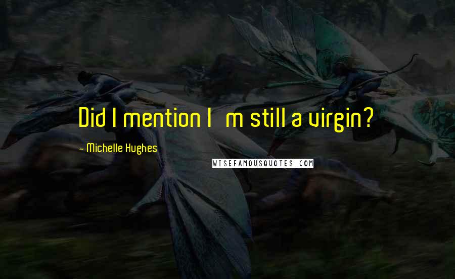 Michelle Hughes Quotes: Did I mention I'm still a virgin?