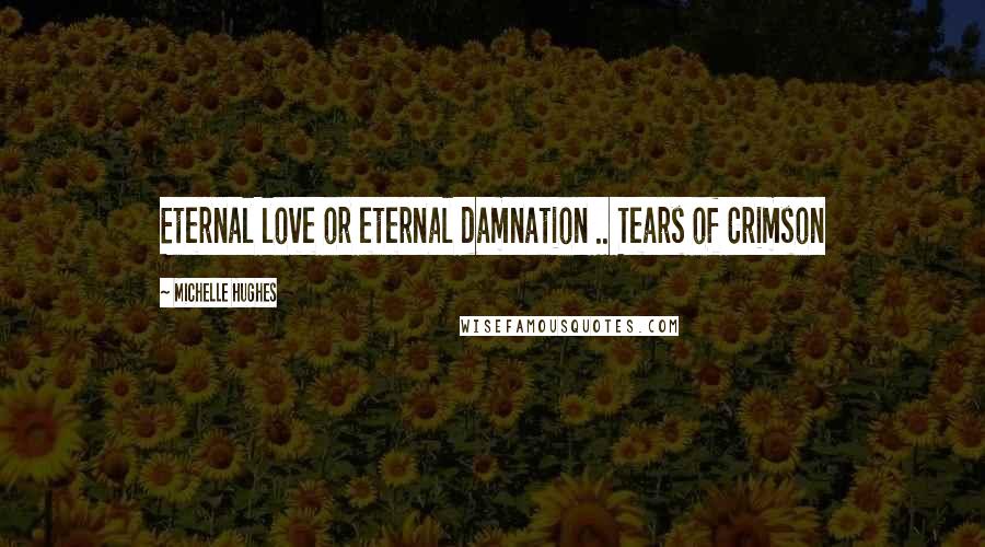 Michelle Hughes Quotes: Eternal love or eternal damnation .. Tears of Crimson