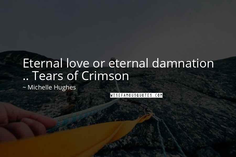 Michelle Hughes Quotes: Eternal love or eternal damnation .. Tears of Crimson