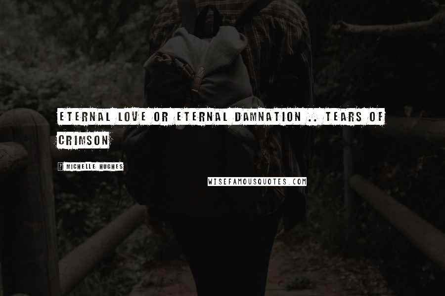 Michelle Hughes Quotes: Eternal love or eternal damnation .. Tears of Crimson