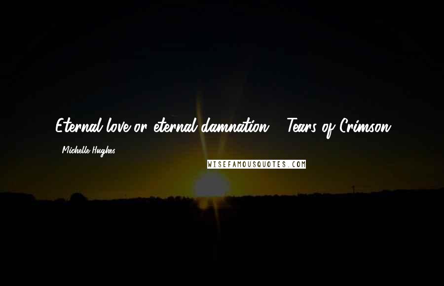 Michelle Hughes Quotes: Eternal love or eternal damnation .. Tears of Crimson