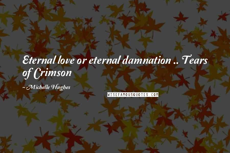 Michelle Hughes Quotes: Eternal love or eternal damnation .. Tears of Crimson