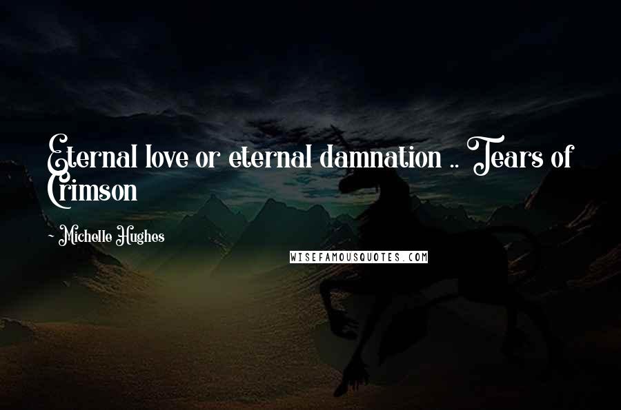 Michelle Hughes Quotes: Eternal love or eternal damnation .. Tears of Crimson