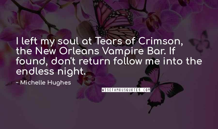 Michelle Hughes Quotes: I left my soul at Tears of Crimson, the New Orleans Vampire Bar. If found, don't return follow me into the endless night.