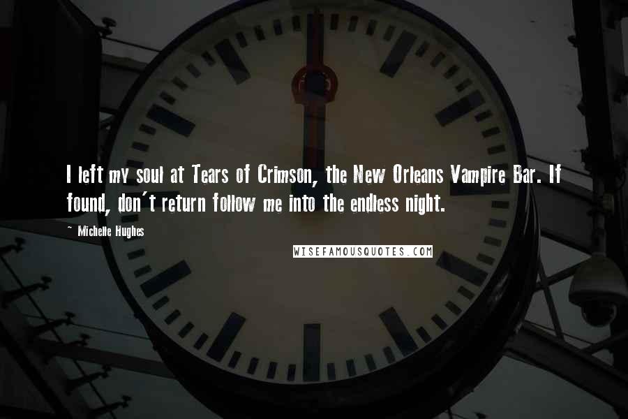 Michelle Hughes Quotes: I left my soul at Tears of Crimson, the New Orleans Vampire Bar. If found, don't return follow me into the endless night.