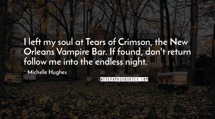 Michelle Hughes Quotes: I left my soul at Tears of Crimson, the New Orleans Vampire Bar. If found, don't return follow me into the endless night.