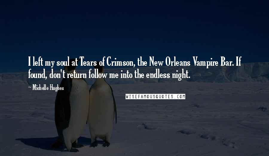 Michelle Hughes Quotes: I left my soul at Tears of Crimson, the New Orleans Vampire Bar. If found, don't return follow me into the endless night.