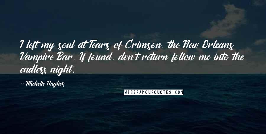 Michelle Hughes Quotes: I left my soul at Tears of Crimson, the New Orleans Vampire Bar. If found, don't return follow me into the endless night.