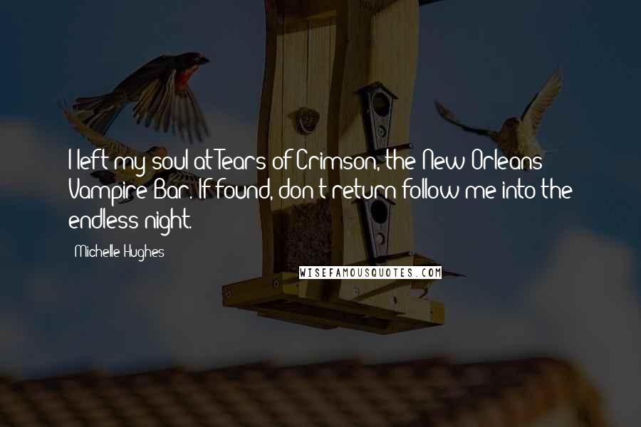 Michelle Hughes Quotes: I left my soul at Tears of Crimson, the New Orleans Vampire Bar. If found, don't return follow me into the endless night.