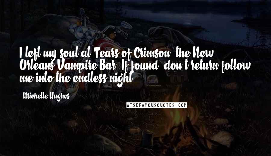 Michelle Hughes Quotes: I left my soul at Tears of Crimson, the New Orleans Vampire Bar. If found, don't return follow me into the endless night.